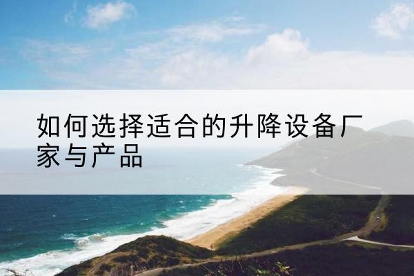 龙岗电动升降平台厂家-如何选择适合的升降设备厂家与产品