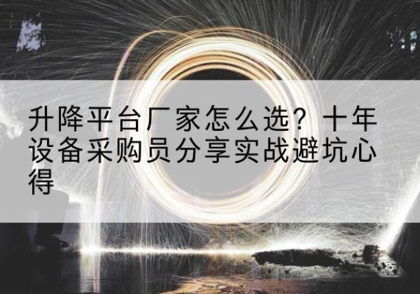 龙岗升降平台厂家-怎么选？十年设备采购员分享实战避坑心得