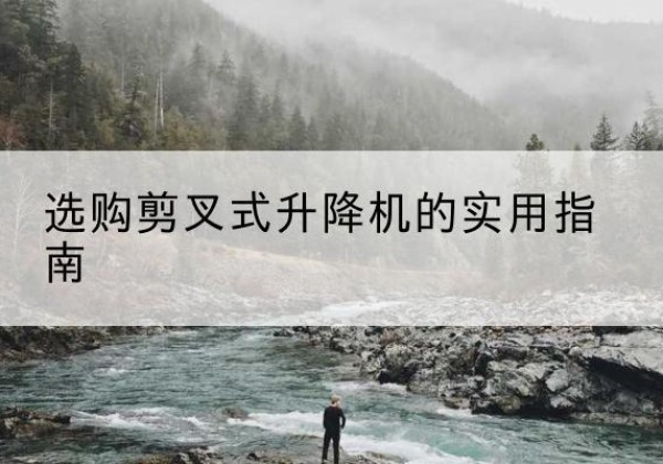 龙岗剪叉式升降机怎么选-选购剪叉式升降机的实用指南